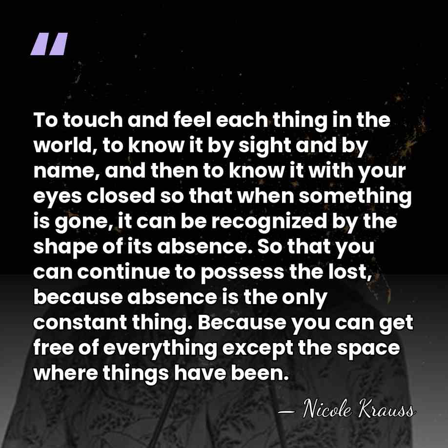 To touch and feel each thing in the world, to know it&hellip; - Nicole Krauss