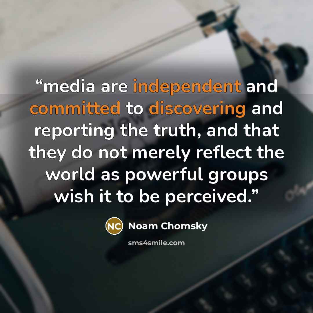 “media are independent and committed to discovering and reporting the truth, and that they do not merely reflect the world as powerful groups wish it to be perceived.” quote by Noam Chomsky