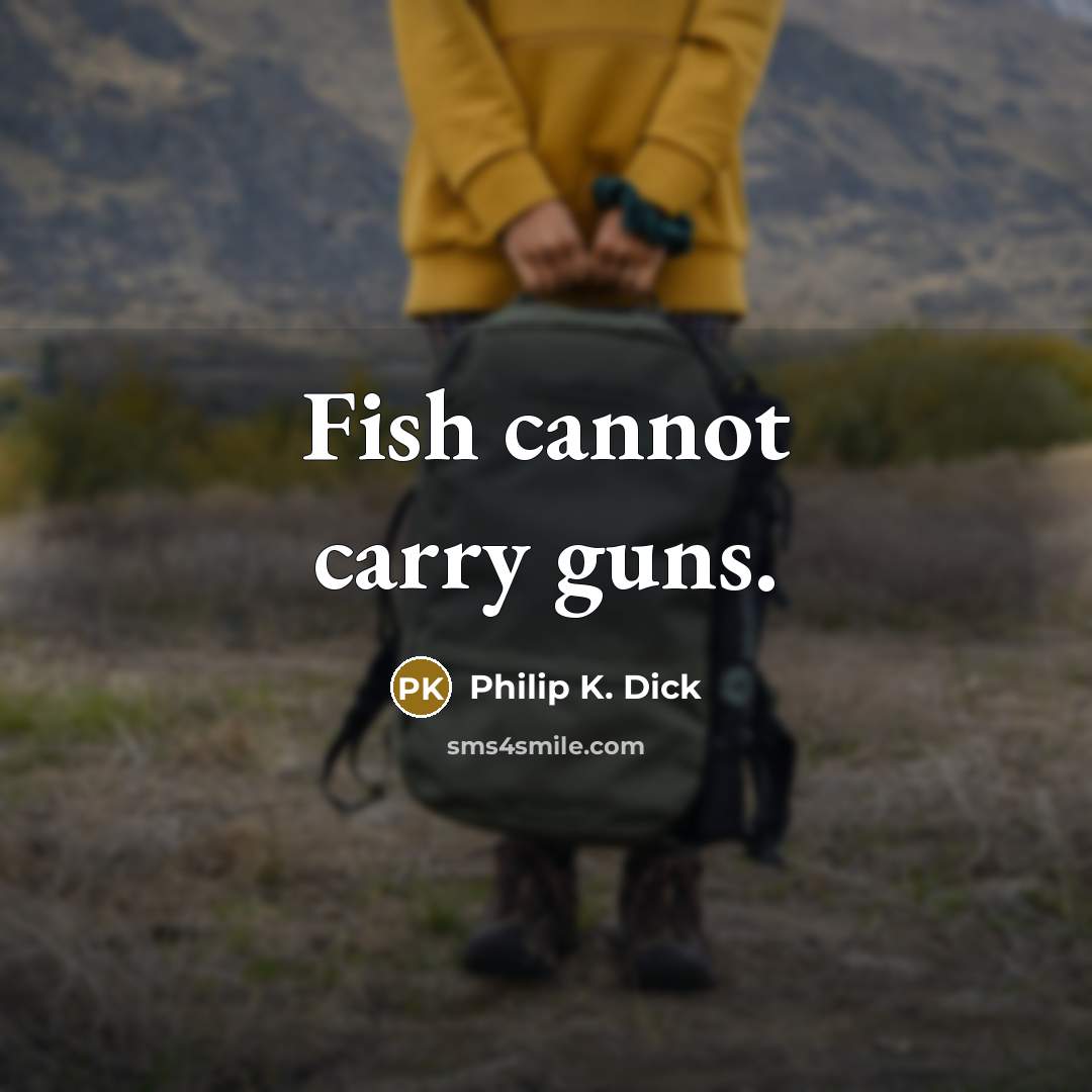 “Fish cannot carry guns.” quote by Philip K. Dick