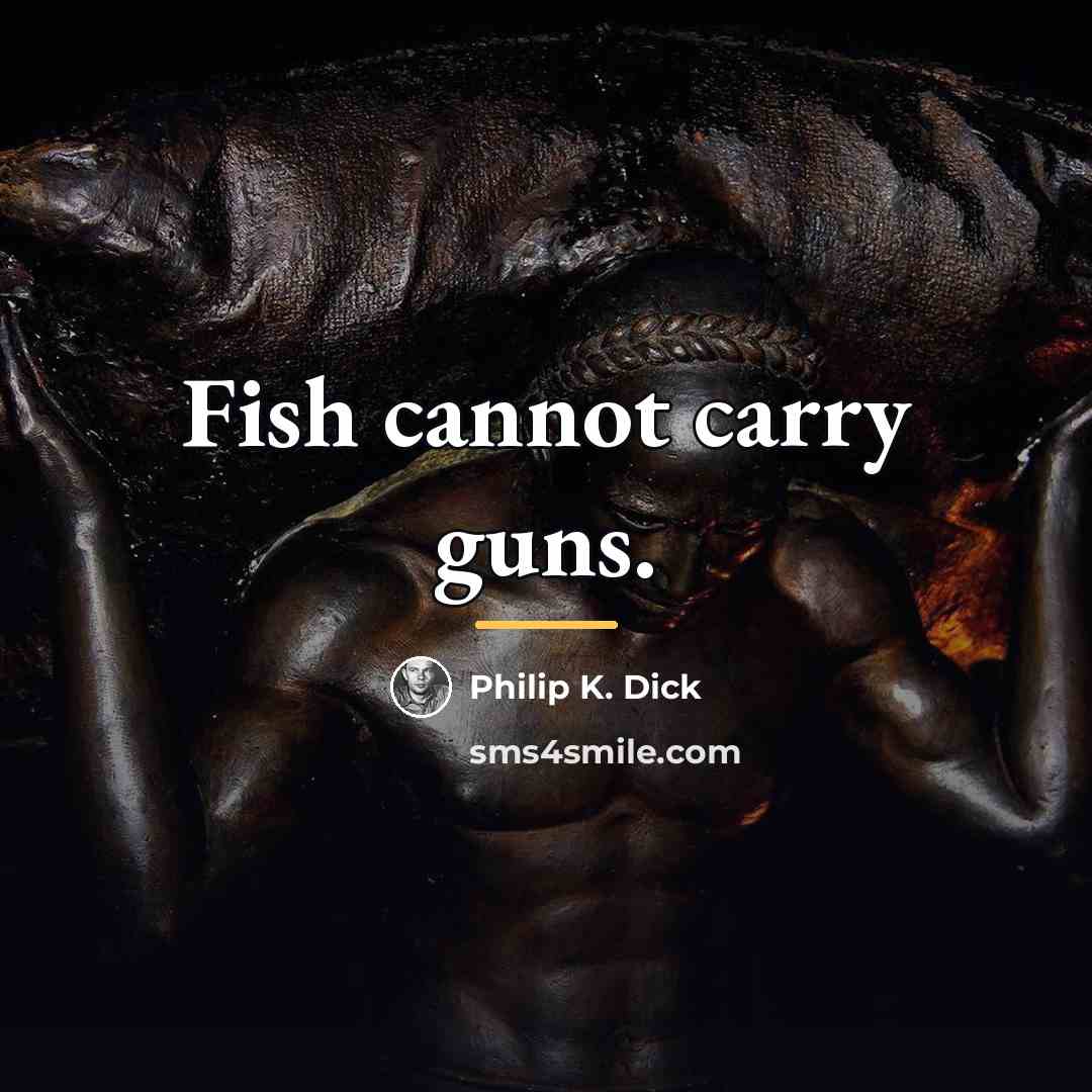 “Fish cannot carry guns.…” quote by Philip K. Dick
