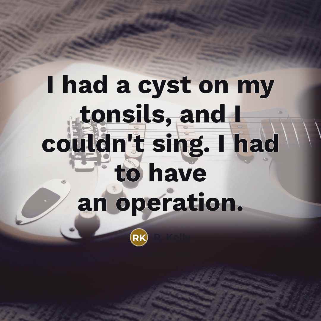 “I had a cyst on my tonsils, and I couldn't…” quote by R. Kelly