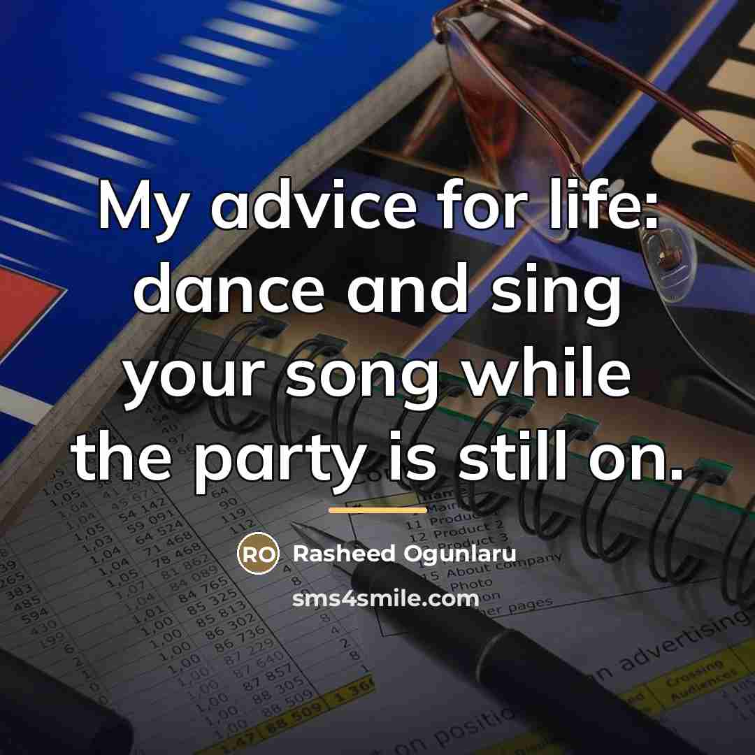 “My advice for life: dance and sing your song while…” quote by Rasheed Ogunlaru