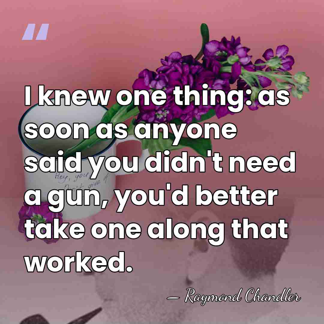 I knew one thing: as soon as anyone said you didn't need&hellip; - Raymond Chandler