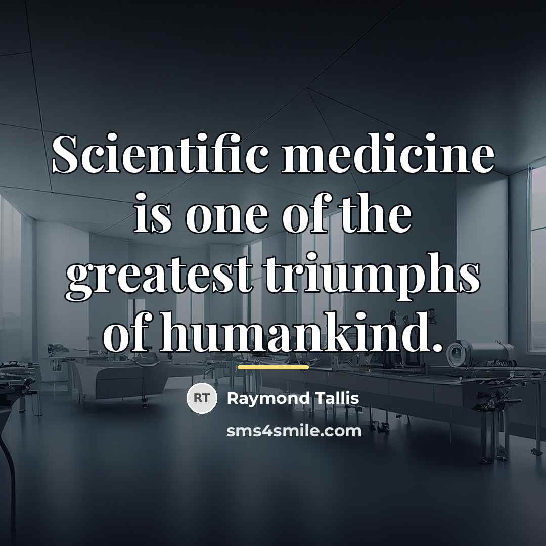 “Scientific medicine is one of the greatest triumphs of humankind.…” quote by Raymond Tallis