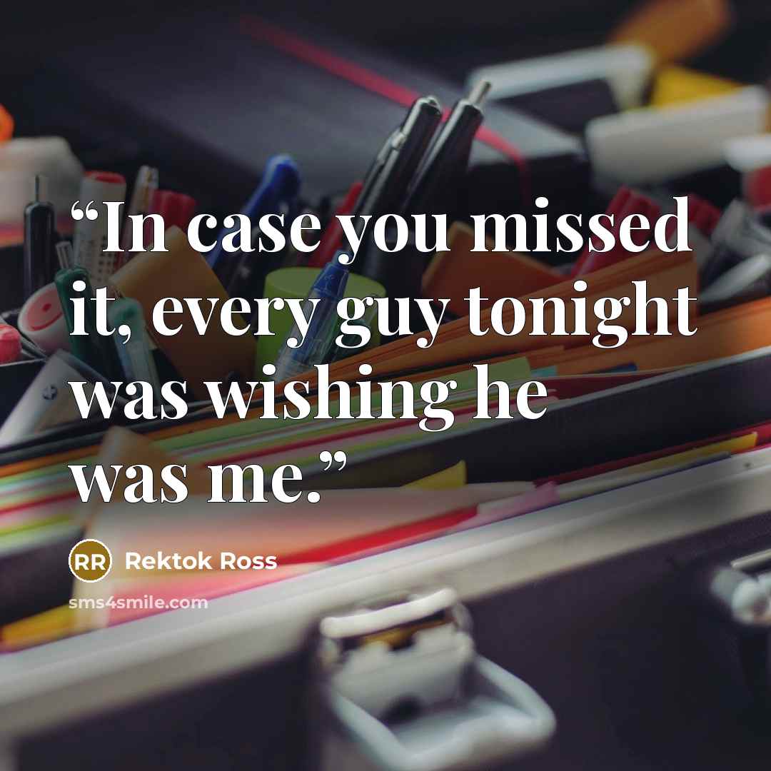 “In case you missed it, every guy tonight was wishing he was me.” quote by Rektok Ross