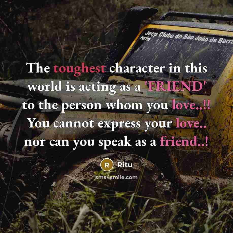 “The toughest character in this world is acting as a 'FRIEND' to the person whom you love..!! You cannot express your love.. nor can you speak as a friend..!” quote by Ritu