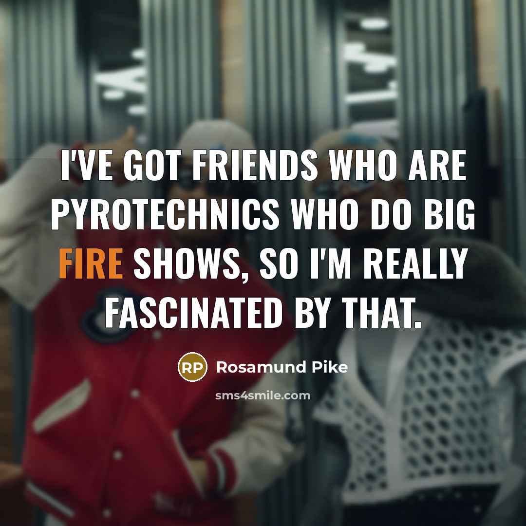 “I've got friends who are pyrotechnics who do big fire…” quote by Rosamund Pike