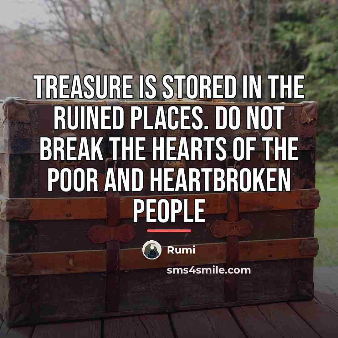 “Treasure is stored in the ruined places. Do not break…” quote by Rumi
