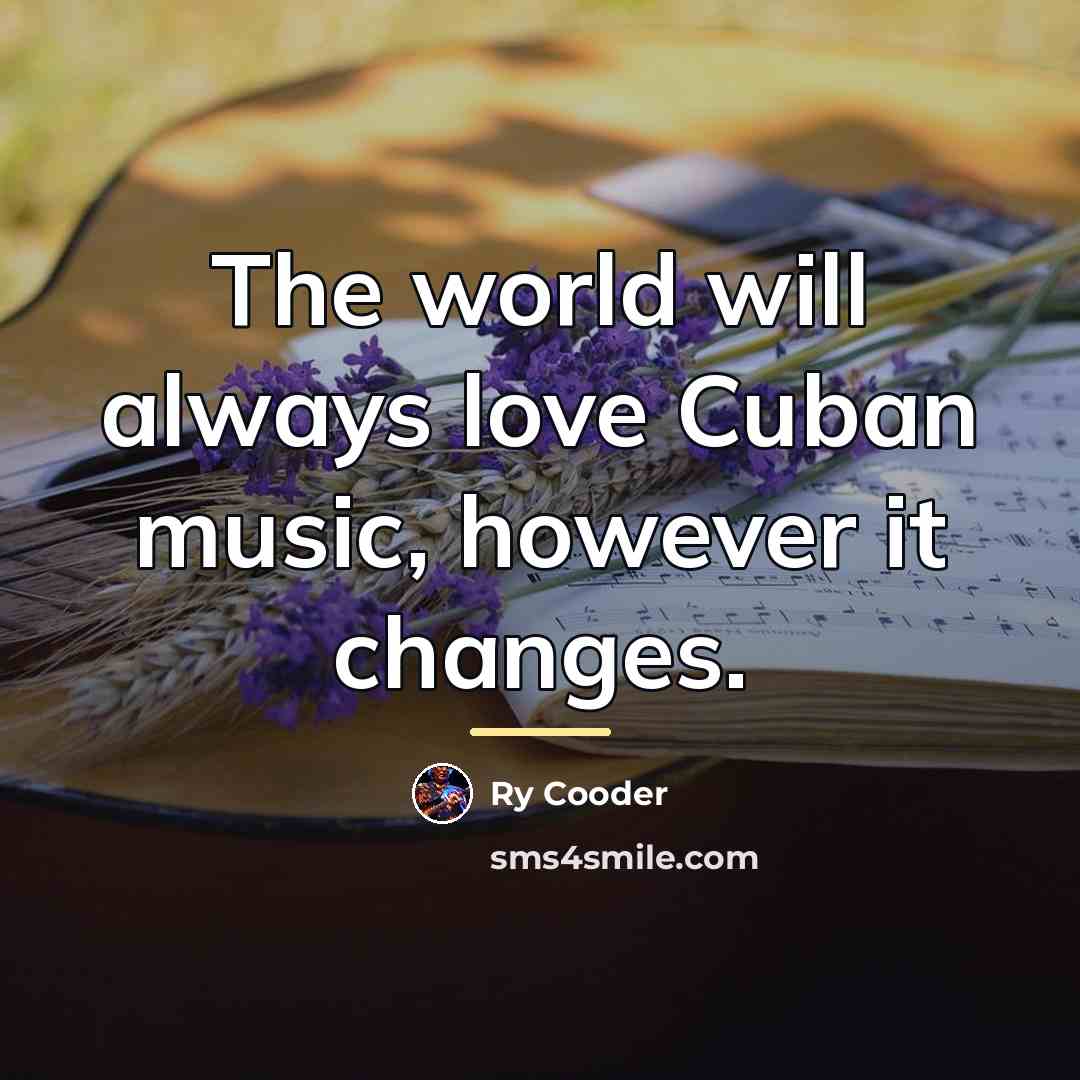 “The world will always love Cuban music, however it changes.…” quote by Ry Cooder
