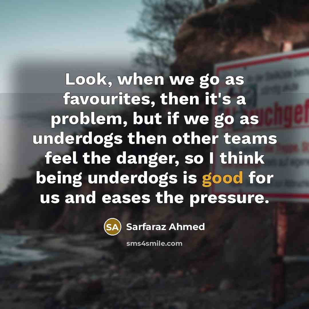 “Look, when we go as favourites, then it's a problem,…” quote by Sarfaraz Ahmed