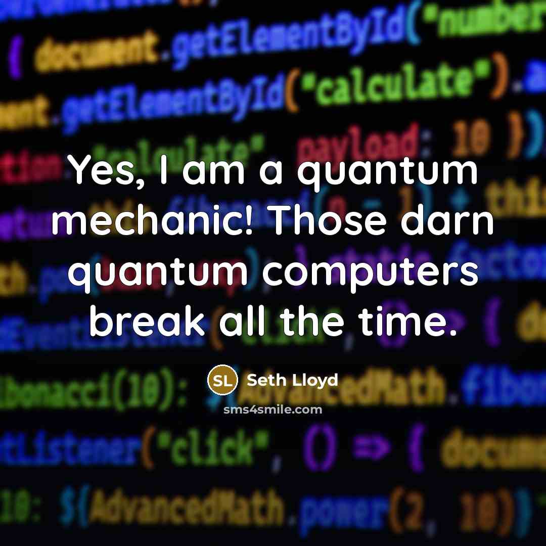 “Yes, I am a quantum mechanic! Those darn quantum computers…” quote by Seth Lloyd