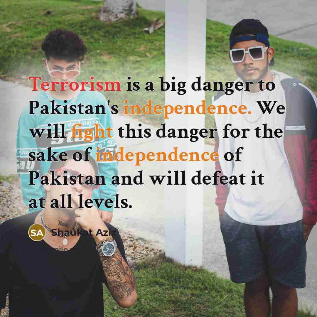 “Terrorism is a big danger to Pakistan's independence. We will…” quote by Shaukat Aziz