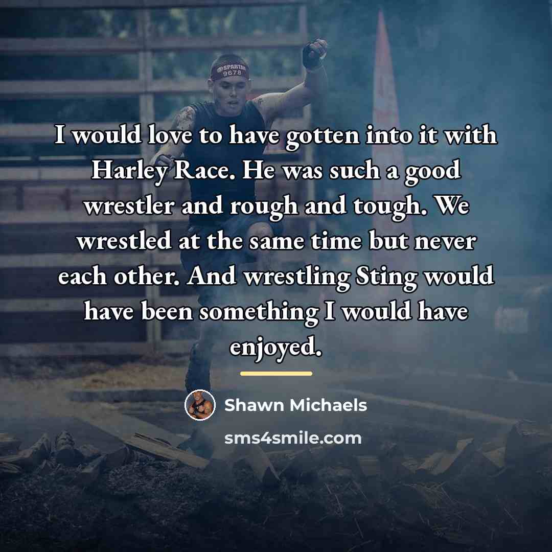 “I would love to have gotten into it with Harley…” quote by Shawn Michaels