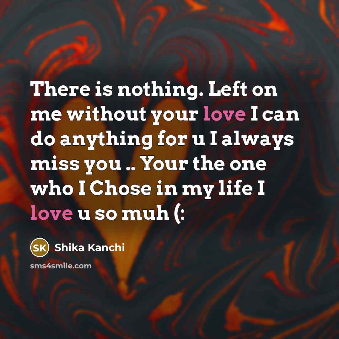 “There is nothing. Left on me without your love I can do anything for u I always miss you .. Your the one who I Chose in my life I love u so muh (:” quote by Shika Kanchi
