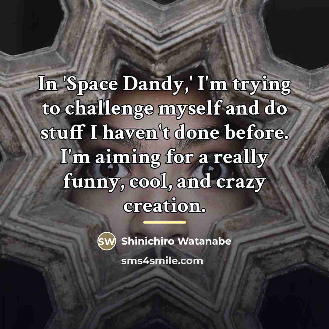 “In 'Space Dandy,' I'm trying to challenge myself and do…” quote by Shinichiro Watanabe