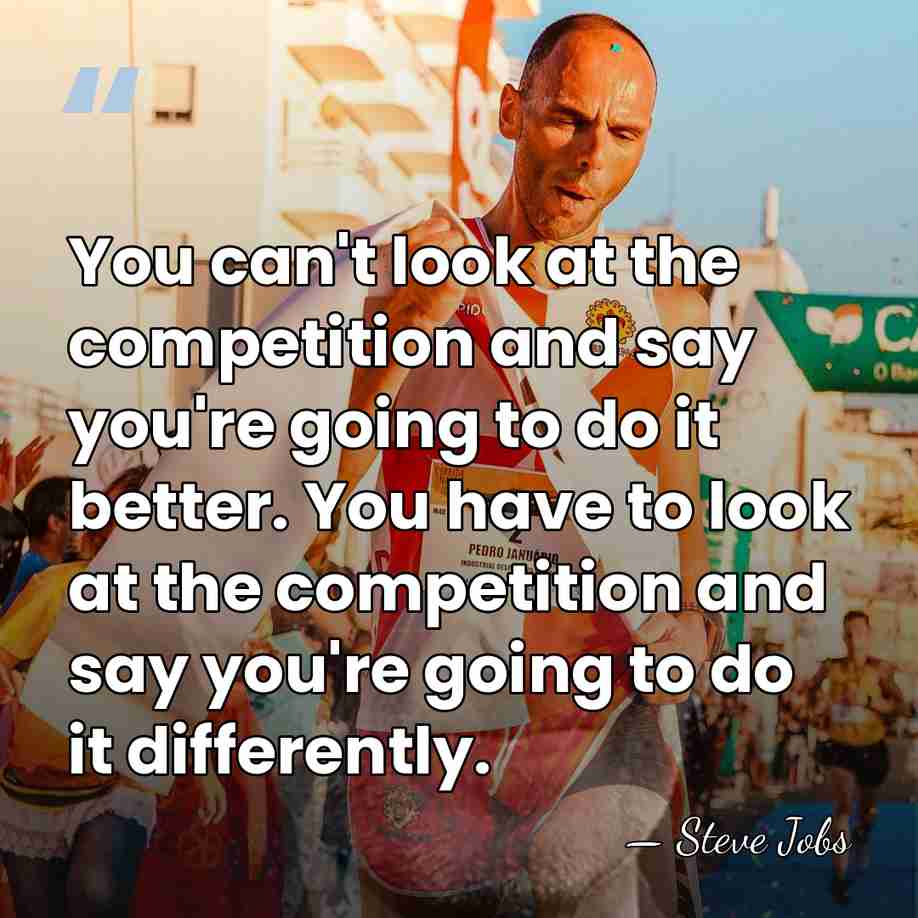 You can't look at the competition and say you're going to do&hellip; - Steve Jobs