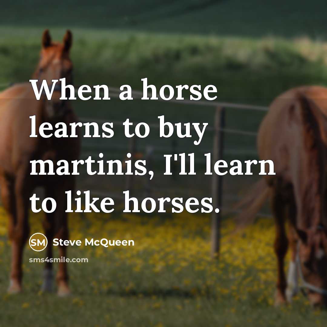 “When a horse learns to buy martinis, I'll learn to…” quote by Steve McQueen