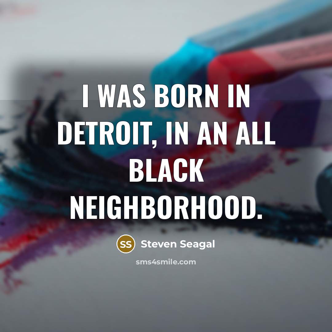 “I was born in Detroit, in an all black neighborhood.…” quote by Steven Seagal