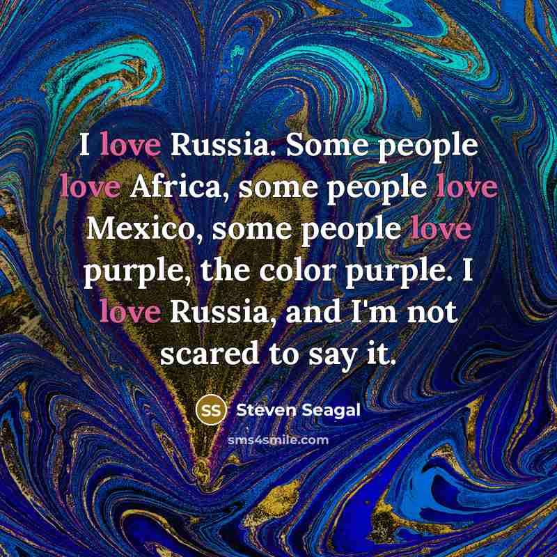 “I love Russia. Some people love Africa, some people love…” quote by Steven Seagal