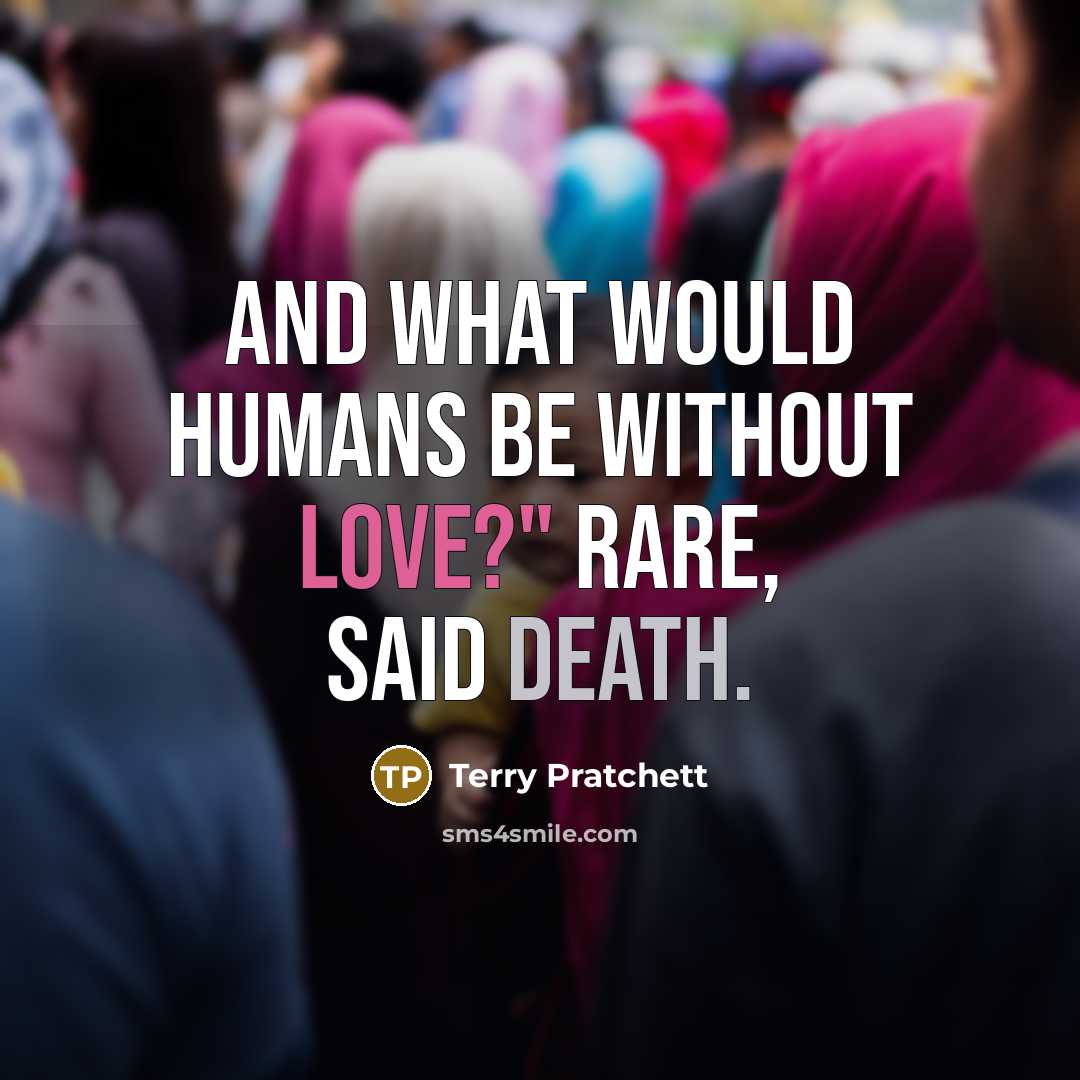 “And what would humans be without love?" RARE, said Death.” quote by Terry Pratchett