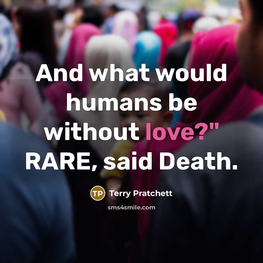 “And what would humans be without love?" RARE, said Death.…” quote by Terry Pratchett