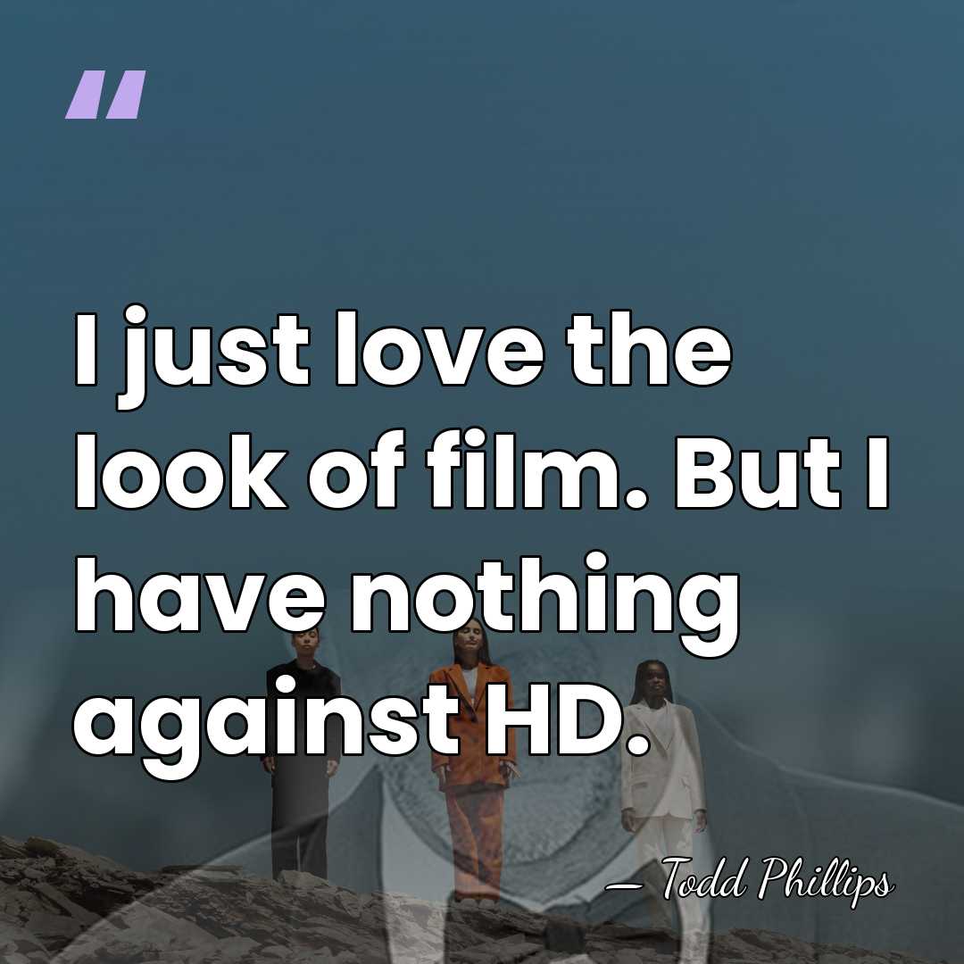 I just love the look of film. But I have nothing against&hellip; - Todd Phillips