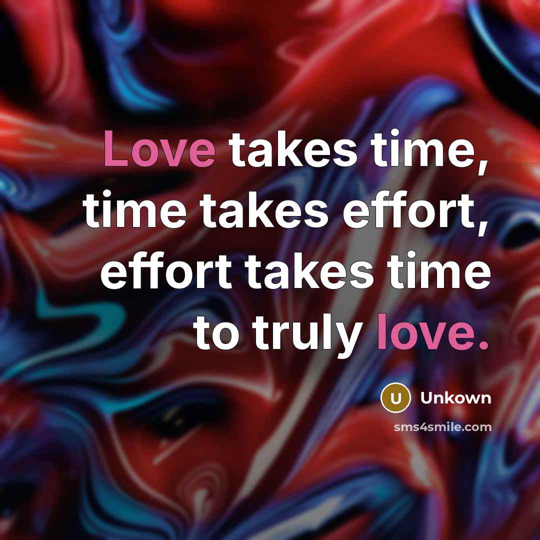 “Love takes time, time takes effort, effort takes time to truly love.” quote by Unkown