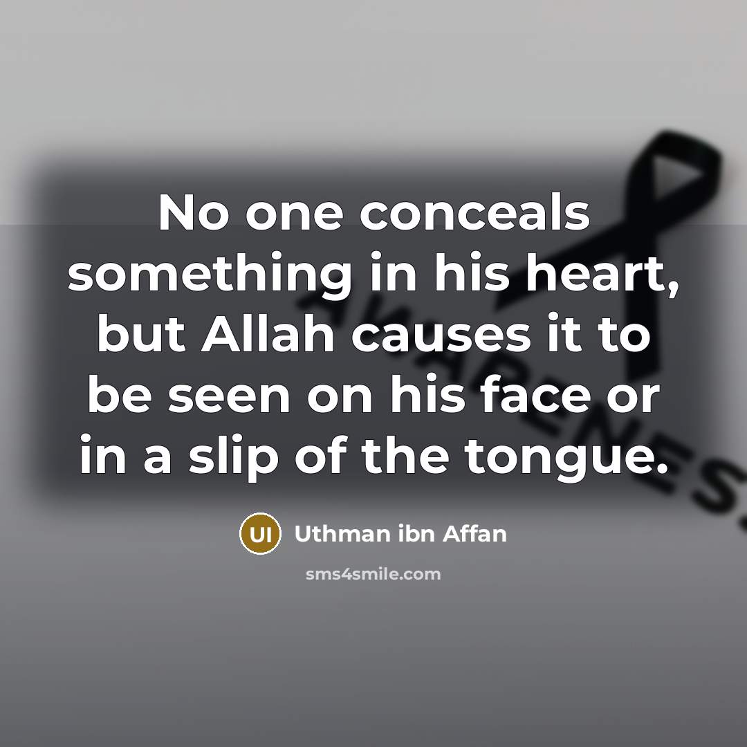 “No one conceals something in his heart, but Allah causes it to be seen on his face or in a slip of the tongue.” quote by Uthman ibn Affan