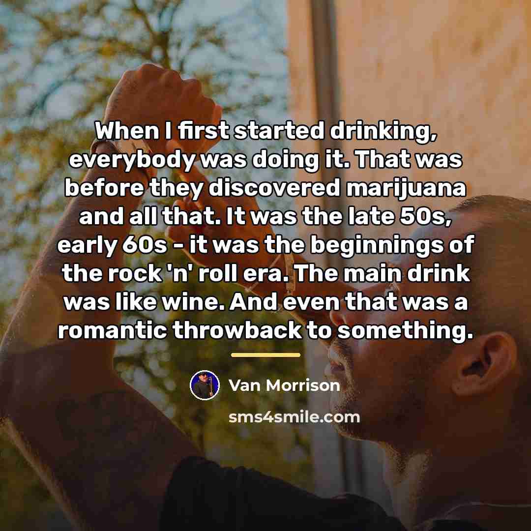 “When I first started drinking, everybody was doing it. That…” quote by Van Morrison