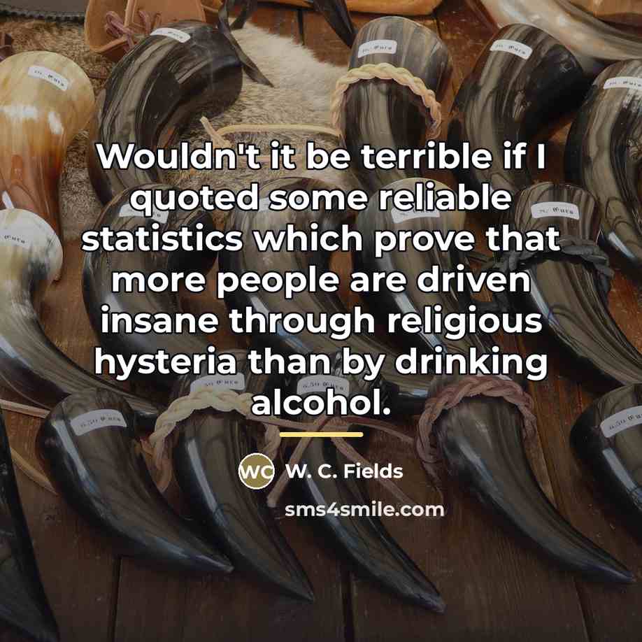 “Wouldn't it be terrible if I quoted some reliable statistics…” quote by W. C. Fields