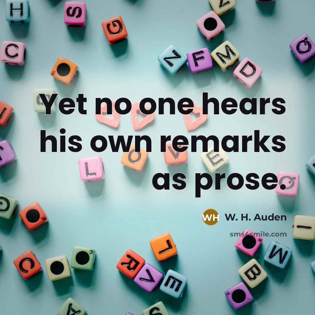 “Yet no one hears his own remarks as prose.…” quote by W. H. Auden