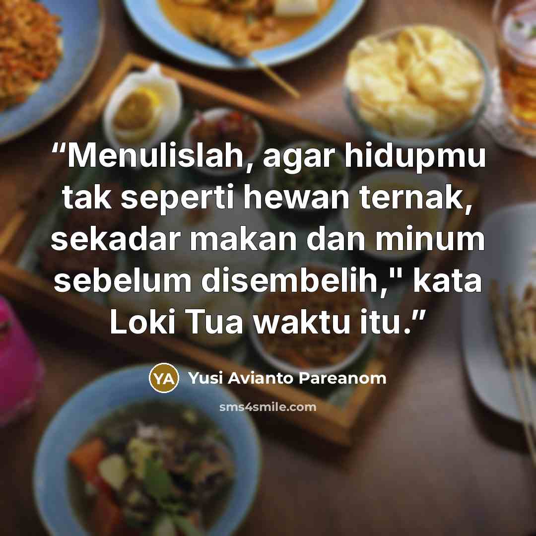“Menulislah, agar hidupmu tak seperti hewan ternak, sekadar makan dan minum sebelum disembelih," kata Loki Tua waktu itu.” quote by Yusi Avianto Pareanom