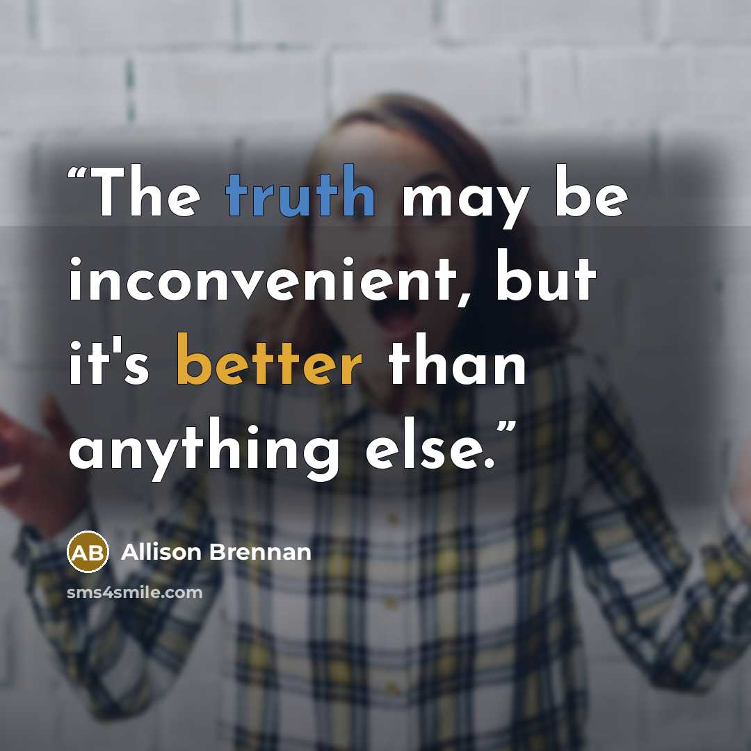 “The truth may be inconvenient, but it's better than anything else.” quote by Allison Brennan