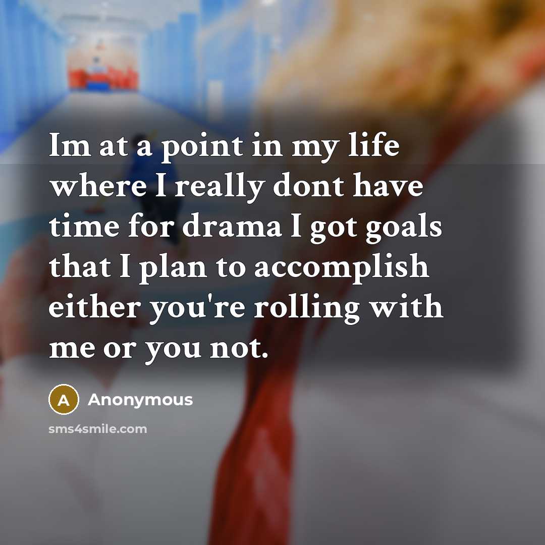 “Im at a point in my life where I really dont have time for drama I got goals that I plan to accomplish either you're rolling with me or you not.” quote by Anonymous