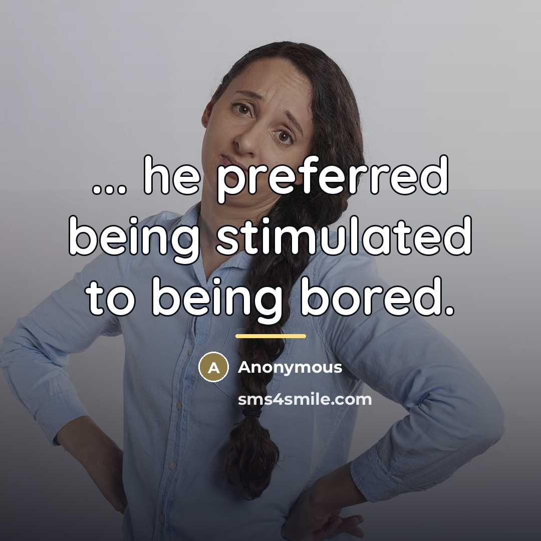 “... he preferred being stimulated to being bored.…” quote by Anonymous