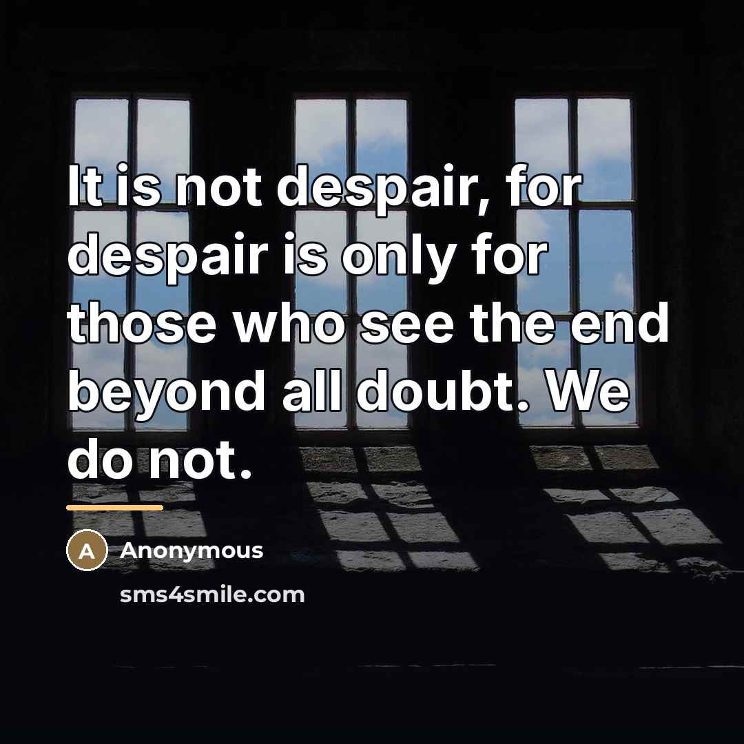 “It is not despair, for despair is only for those…” quote by Anonymous