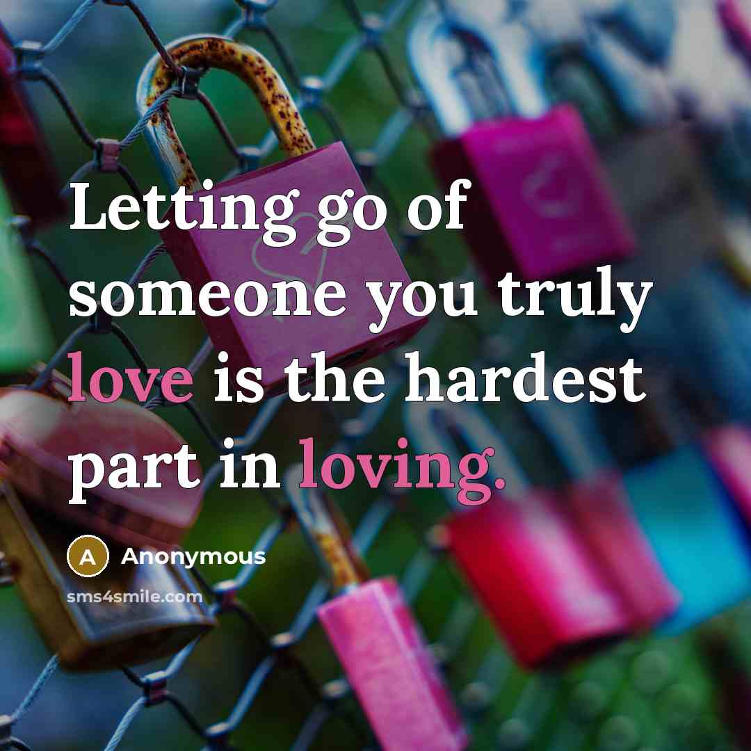 “Letting go of someone you truly love is the hardest part in loving.” quote by Anonymous