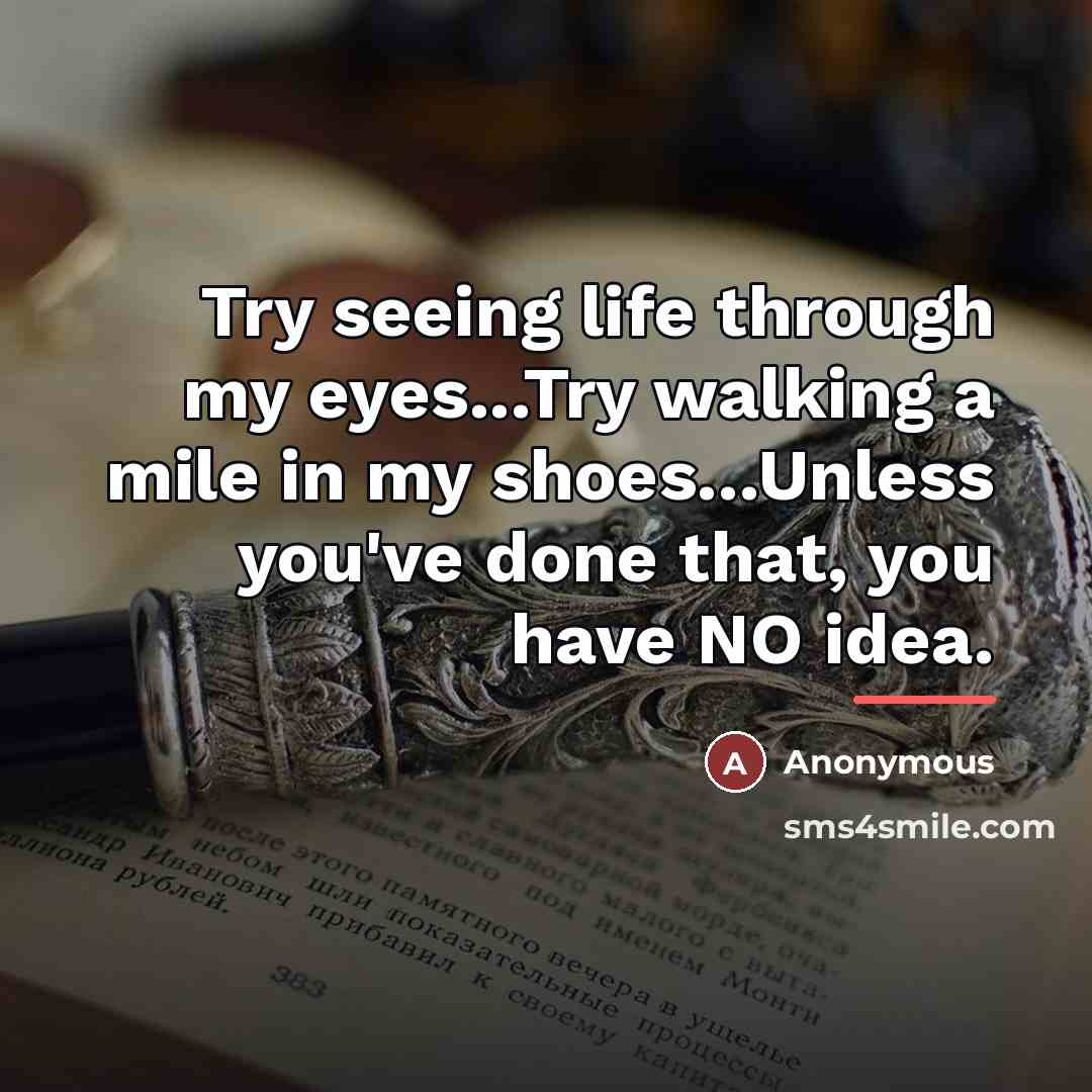 “Try seeing life through my eyes...Try walking a mile in…” quote by Anonymous