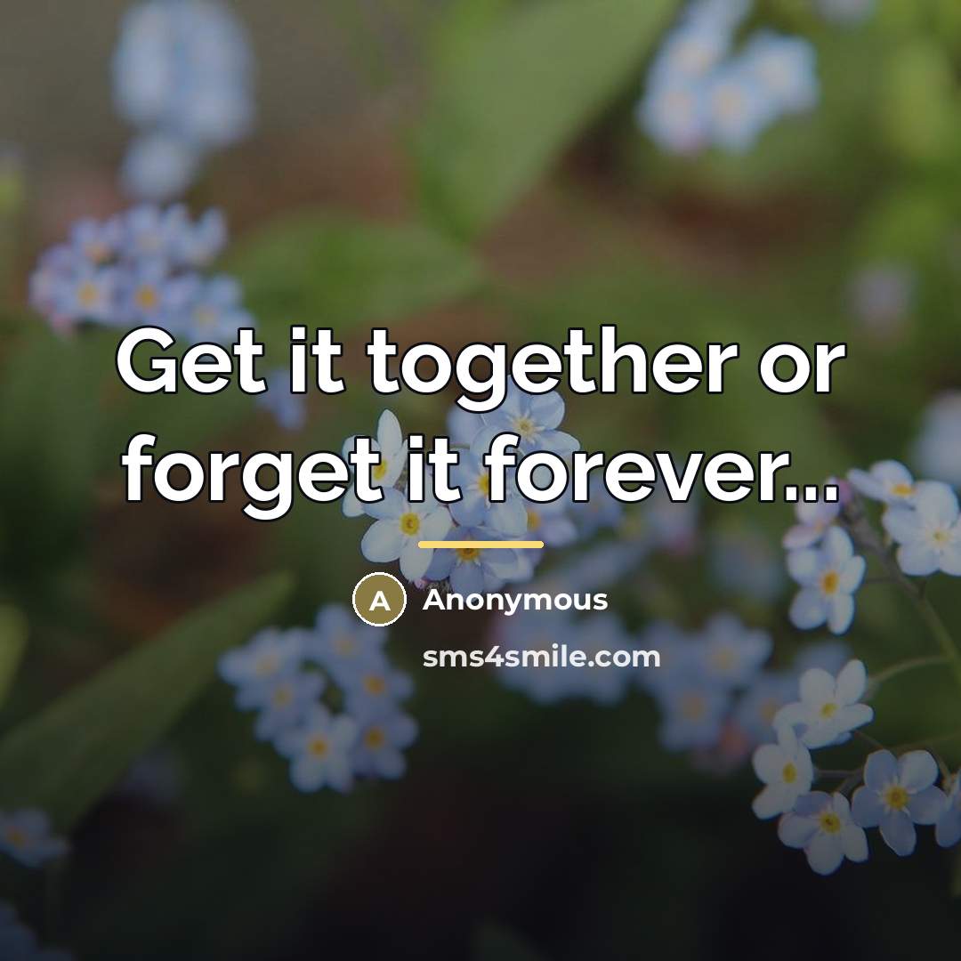 “Get it together or forget it forever...…” quote by Anonymous