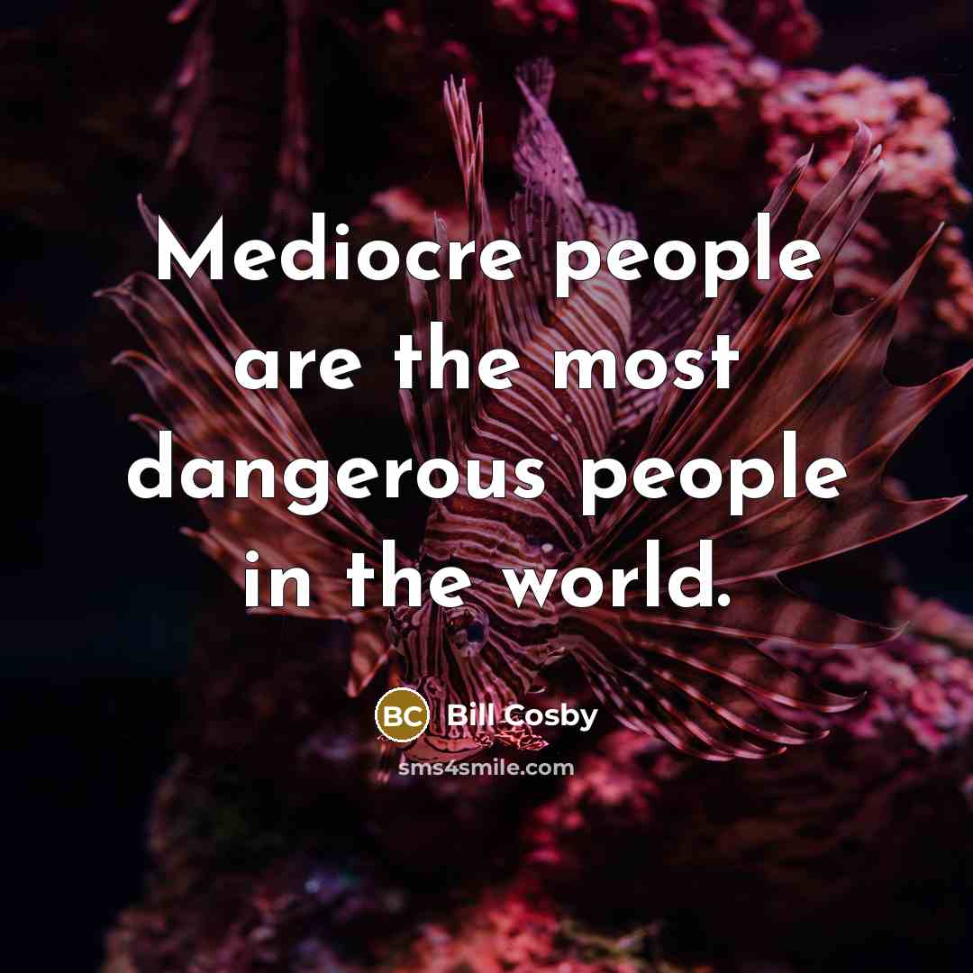 “Mediocre people are the most dangerous people in the world.…” quote by Bill Cosby