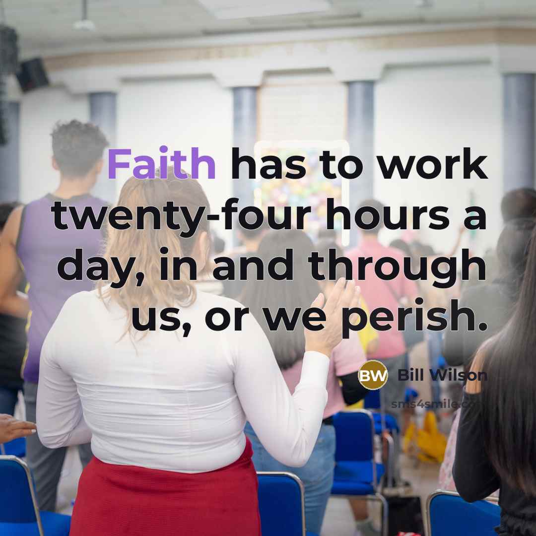 “Faith has to work twenty-four hours a day, in and…” quote by Bill Wilson