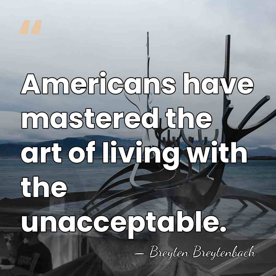 Americans have mastered the art of living with the unacceptable. - Breyten Breytenbach