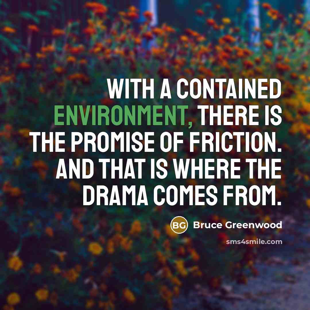 “With a contained environment, there is the promise of friction.…” quote by Bruce Greenwood
