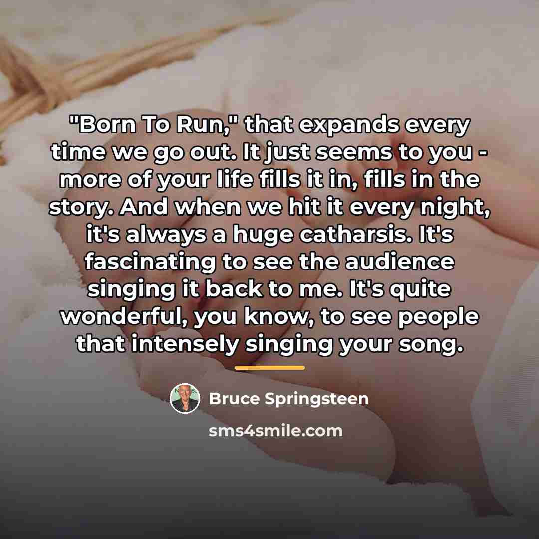 “"Born To Run," that expands every time we go out.…” quote by Bruce Springsteen