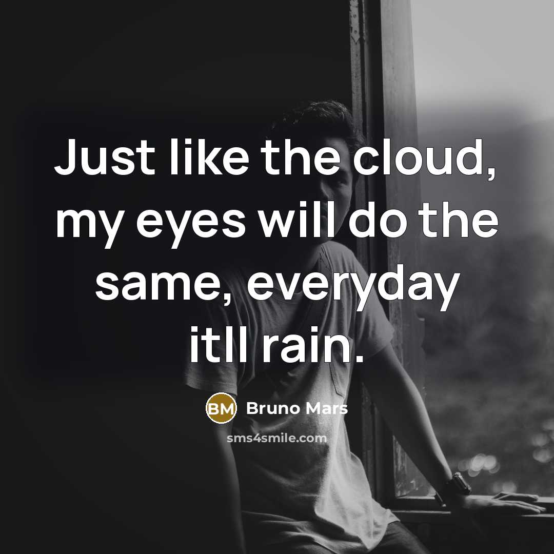 “Just like the cloud, my eyes will do the same,…” quote by Bruno Mars