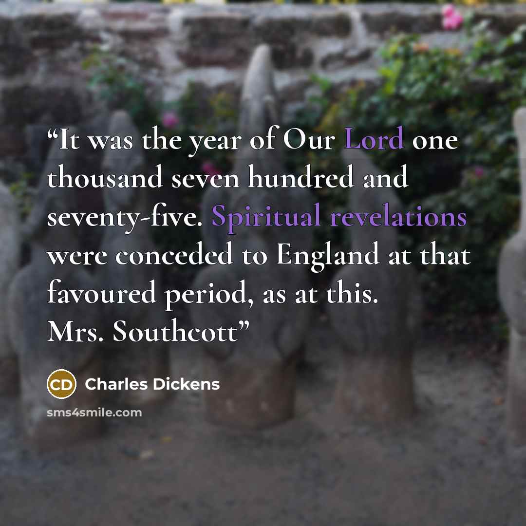“It was the year of Our Lord one thousand seven hundred and seventy-five. Spiritual revelations were conceded to England at that favoured period, as at this. Mrs. Southcott” quote by Charles Dickens