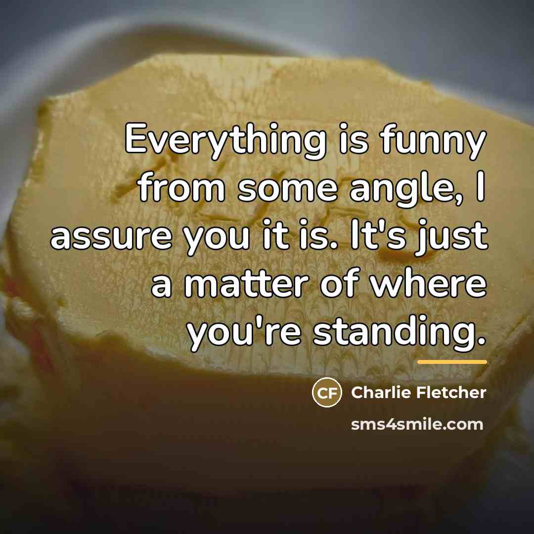 “Everything is funny from some angle, I assure you it…” quote by Charlie Fletcher