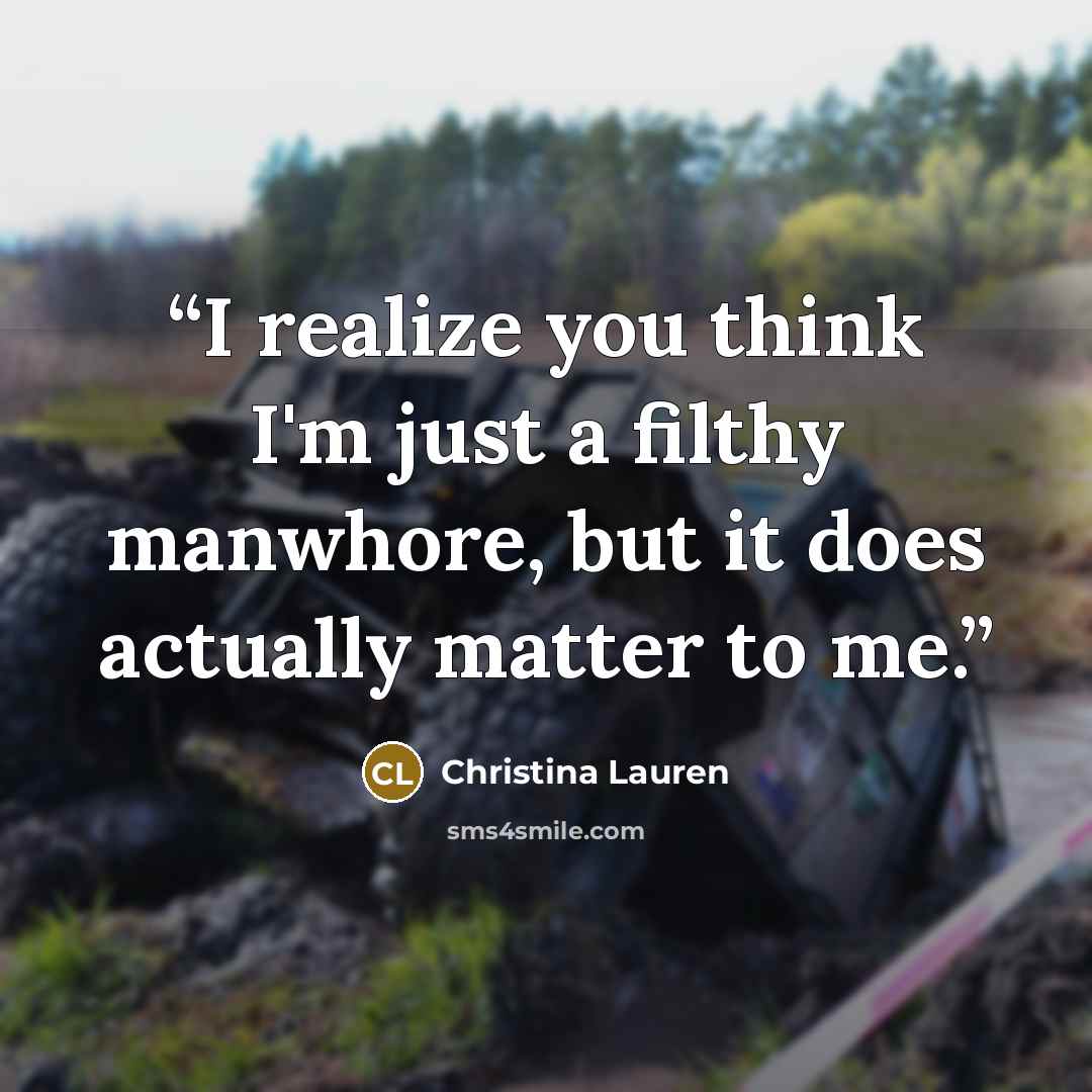 “I realize you think I'm just a filthy manwhore, but it does actually matter to me.” quote by Christina Lauren