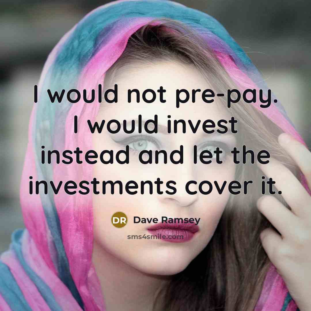 “I would not pre-pay. I would invest instead and let the investments cover it.” quote by Dave Ramsey