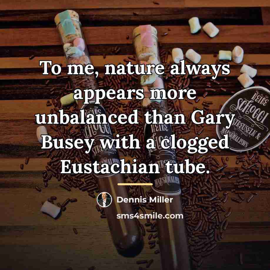 “To me, nature always appears more unbalanced than Gary Busey…” quote by Dennis Miller